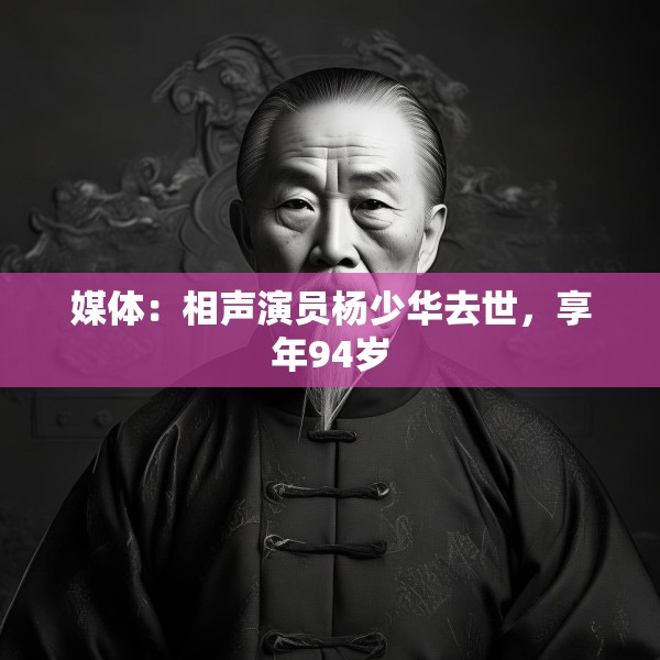 媒体：相声演员杨少华去世，享年94岁