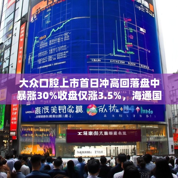 大众口腔上市首日冲高回落盘中暴涨30%收盘仅涨3.5%，海通国际保荐，未引入基石投资者