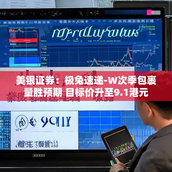 美银证券：极兔速递-W次季包裹量胜预期 目标价升至9.1港元