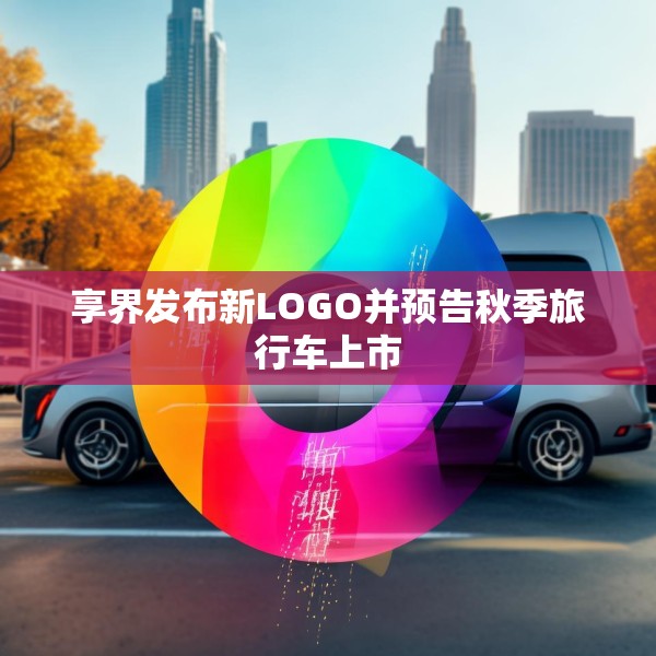 享界发布新LOGO并预告秋季旅行车上市