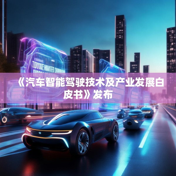 《汽车智能驾驶技术及产业发展白皮书》发布