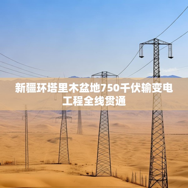 新疆环塔里木盆地750千伏输变电工程全线贯通