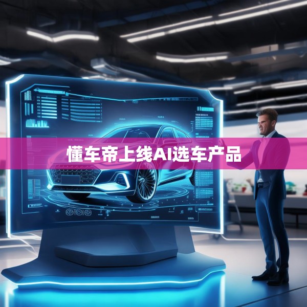 懂车帝上线AI选车产品