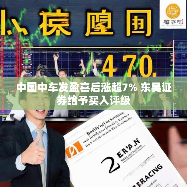 中国中车发盈喜后涨超7% 东吴证券给予买入评级