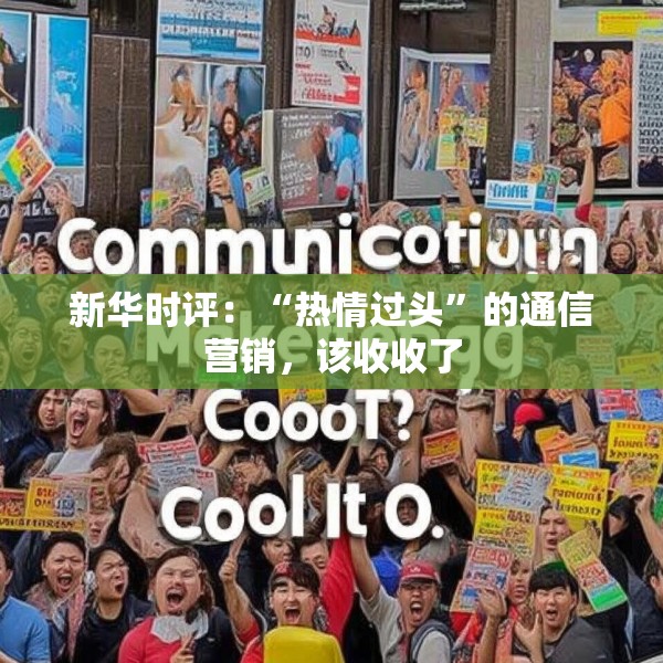 新华时评：“热情过头”的通信营销，该收收了