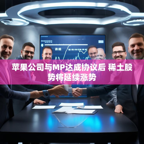 苹果公司与MP达成协议后 稀土股势将延续涨势