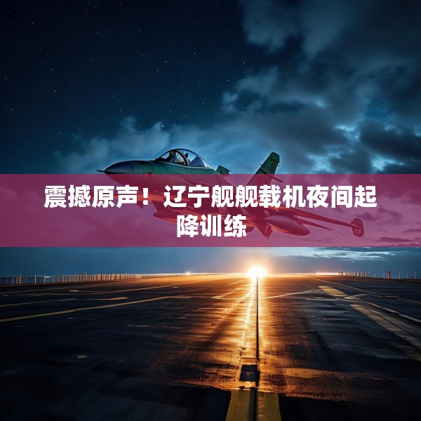 震撼原声！辽宁舰舰载机夜间起降训练
