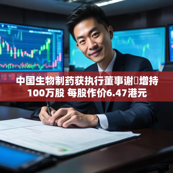中国生物制药获执行董事谢炘增持100万股 每股作价6.47港元