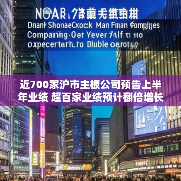近700家沪市主板公司预告上半年业绩 超百家业绩预计翻倍增长