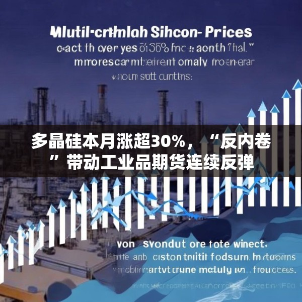 多晶硅本月涨超30%，“反内卷”带动工业品期货连续反弹