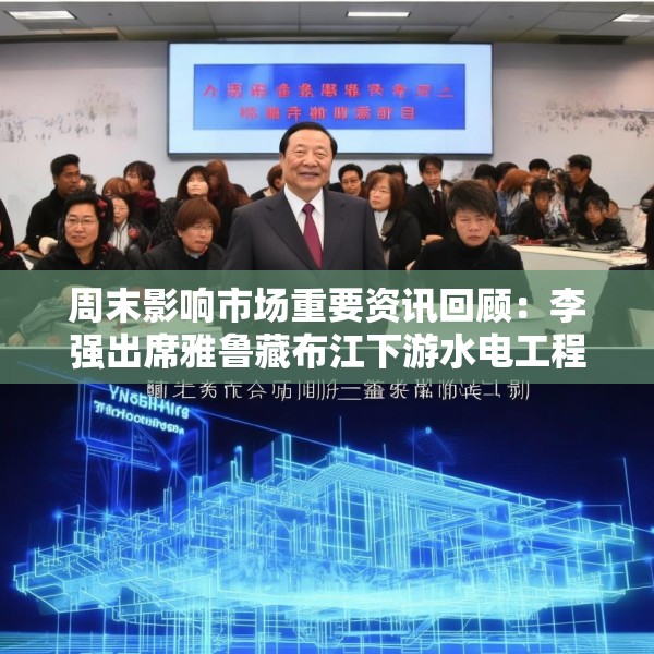 周末影响市场重要资讯回顾：李强出席雅鲁藏布江下游水电工程开工仪式 宇树科技开启上市辅导