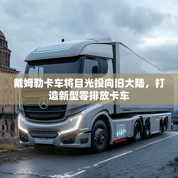 戴姆勒卡车将目光投向旧大陆，打造新型零排放卡车
