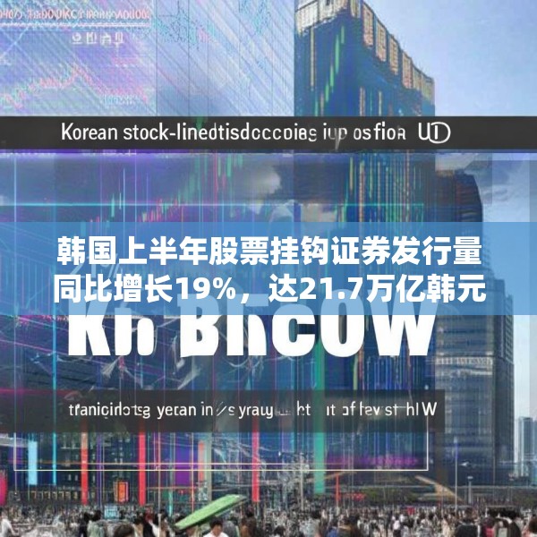 韩国上半年股票挂钩证券发行量同比增长19%，达21.7万亿韩元