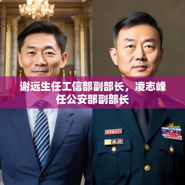 谢远生任工信部副部长，凌志峰任公安部副部长