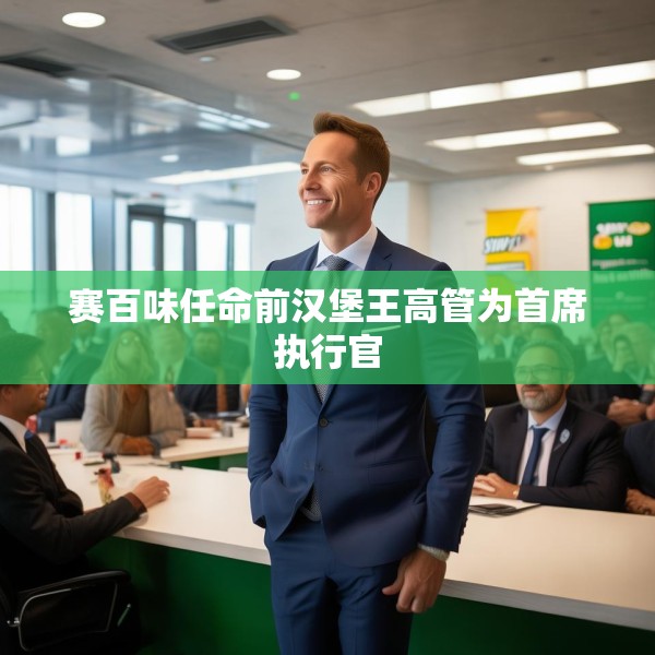 赛百味任命前汉堡王高管为首席执行官