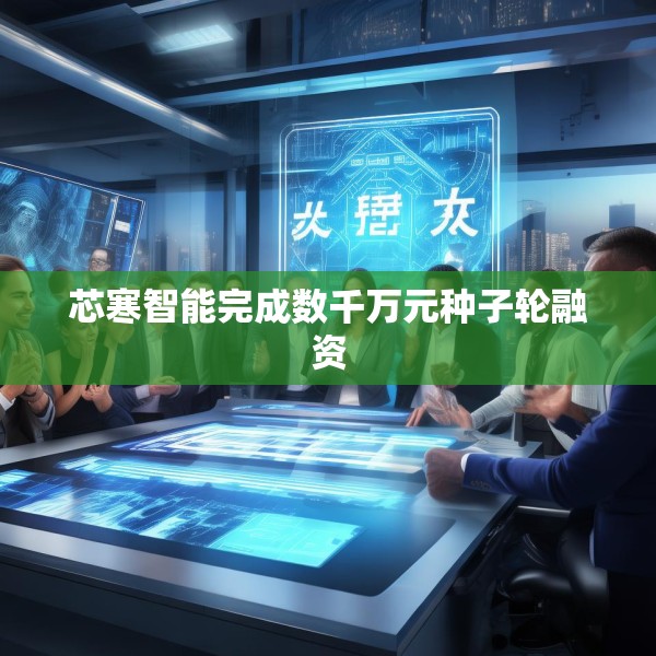 芯寒智能完成数千万元种子轮融资