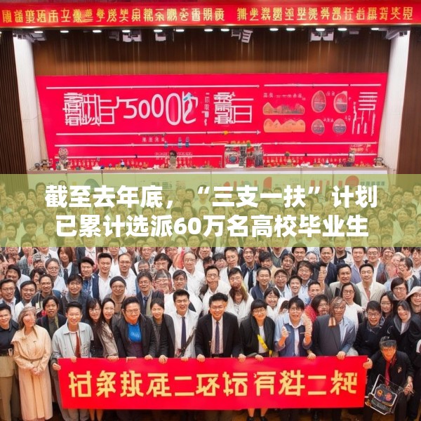截至去年底，“三支一扶”计划已累计选派60万名高校毕业生